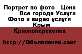 Портрет по фото › Цена ­ 700 - Все города Услуги » Фото и видео услуги   . Крым,Красноперекопск